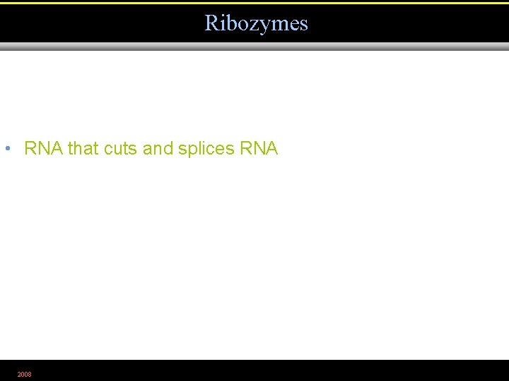 Ribozymes • RNA that cuts and splices RNA 2008 