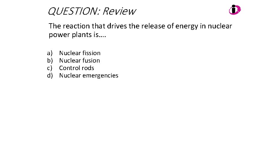 QUESTION: Review The reaction that drives the release of energy in nuclear power plants