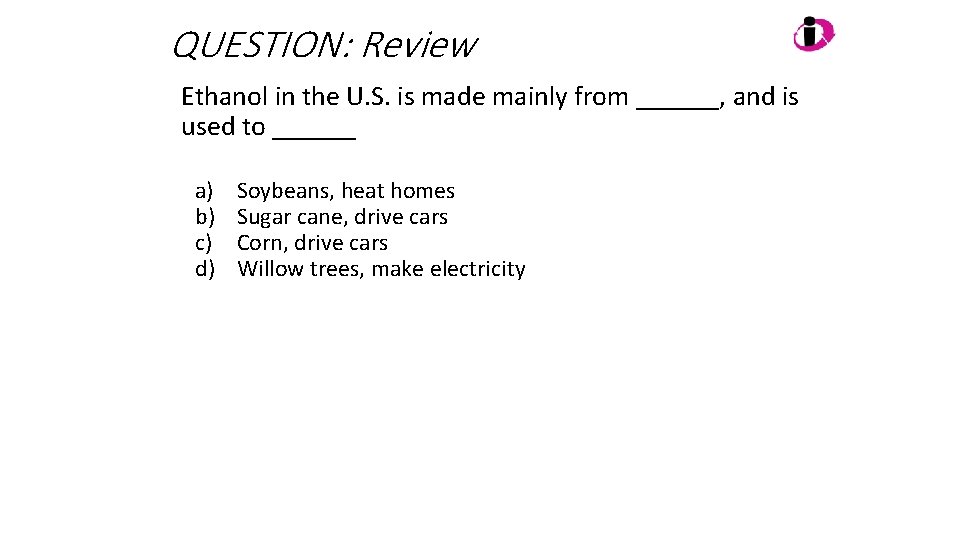 QUESTION: Review Ethanol in the U. S. is made mainly from ______, and is