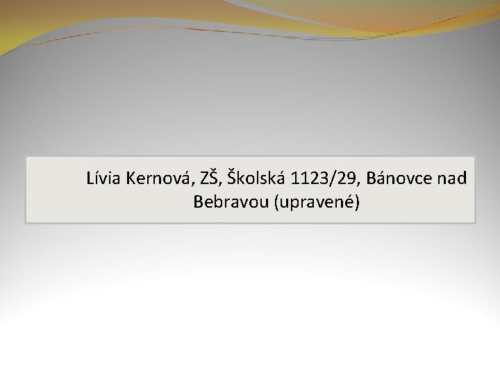 Lívia Kernová, ZŠ, Školská 1123/29, Bánovce nad Bebravou (upravené) Lívia Kernová, ZŠ, Školská 1123/29, Bánovce nad Bebravou (upravené)