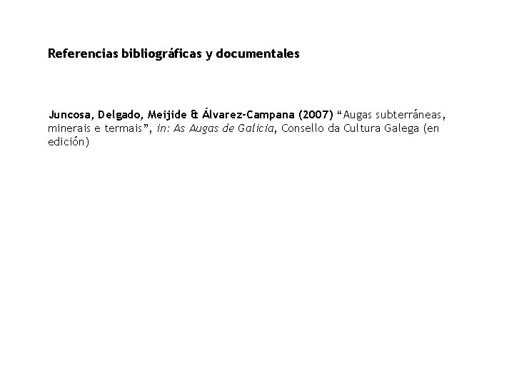 Referencias bibliográficas y documentales Juncosa, Delgado, Meijide & Álvarez-Campana (2007) “Augas subterráneas, minerais e