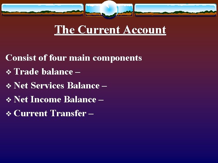 The Current Account Consist of four main components v Trade balance – v Net The Current Account Consist of four main components v Trade balance – v Net