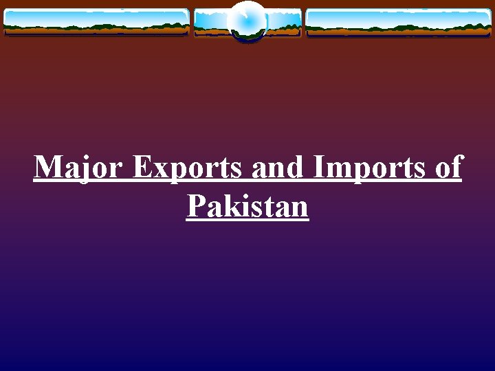 Major Exports and Imports of Pakistan Major Exports and Imports of Pakistan