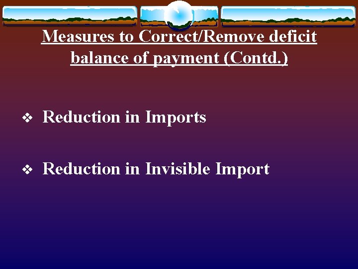 Measures to Correct/Remove deficit balance of payment (Contd. ) v Reduction in Imports v Measures to Correct/Remove deficit balance of payment (Contd. ) v Reduction in Imports v