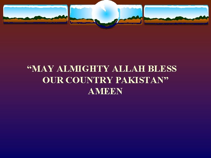 “MAY ALMIGHTY ALLAH BLESS OUR COUNTRY PAKISTAN” AMEEN “MAY ALMIGHTY ALLAH BLESS OUR COUNTRY PAKISTAN” AMEEN