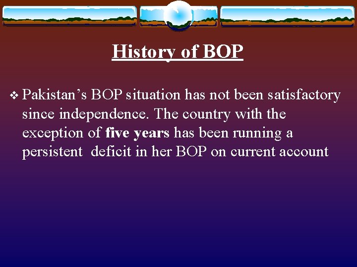 History of BOP v Pakistan’s BOP situation has not been satisfactory since independence. The History of BOP v Pakistan’s BOP situation has not been satisfactory since independence. The