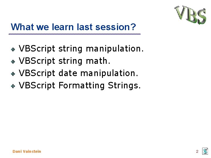 What we learn last session? VBScript string manipulation. VBScript string math. VBScript date manipulation.