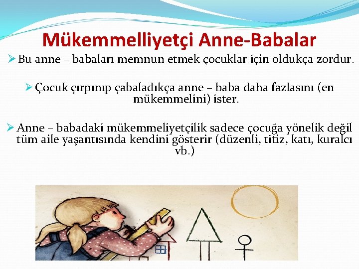 Mükemmelliyetçi Anne-Babalar Ø Bu anne – babaları memnun etmek çocuklar için oldukça zordur. Ø