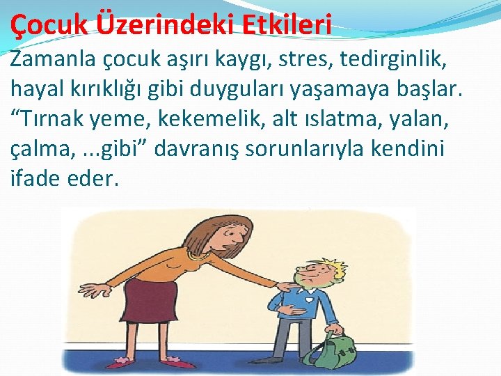 Çocuk Üzerindeki Etkileri Zamanla çocuk aşırı kaygı, stres, tedirginlik, hayal kırıklığı gibi duyguları yaşamaya