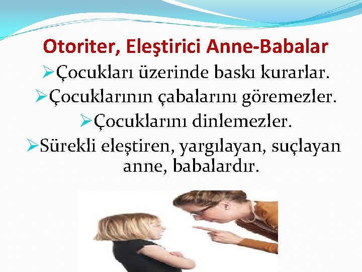 Otoriter, Eleştirici Anne-Babalar ØÇocukları üzerinde baskı kurarlar. ØÇocuklarının çabalarını göremezler. ØÇocuklarını dinlemezler. ØSürekli eleştiren,