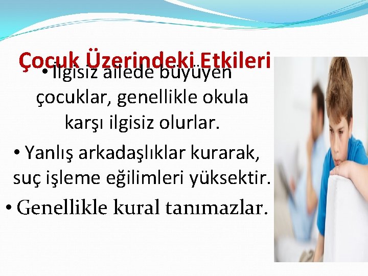 Çocuk Üzerindeki Etkileri • İlgisiz ailede büyüyen çocuklar, genellikle okula karşı ilgisiz olurlar. •