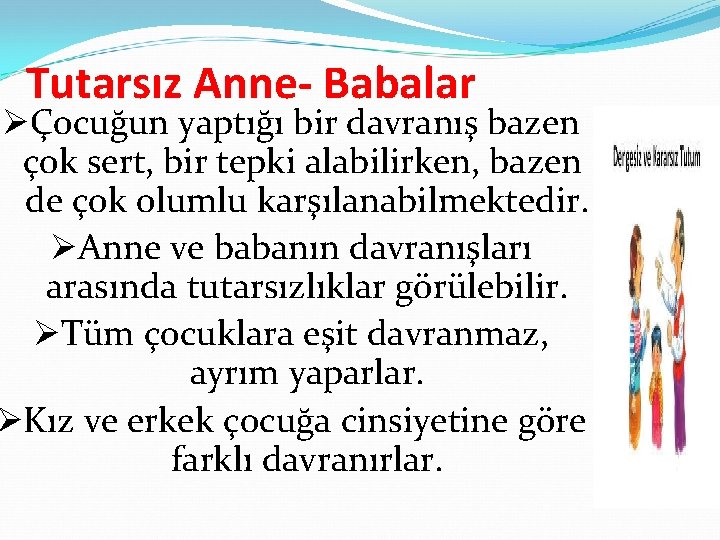 Tutarsız Anne- Babalar ØÇocuğun yaptığı bir davranış bazen çok sert, bir tepki alabilirken, bazen