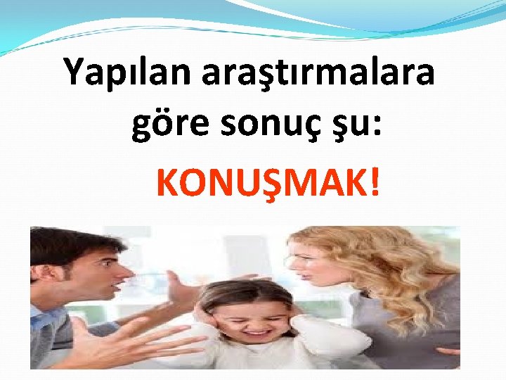 Yapılan araştırmalara göre sonuç şu: KONUŞMAK! 