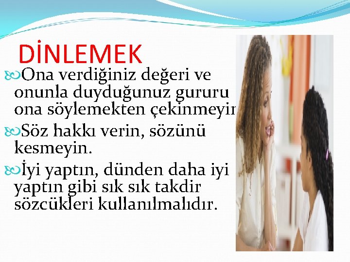 DİNLEMEK Ona verdiğiniz değeri ve onunla duyduğunuz gururu ona söylemekten çekinmeyin. Söz hakkı verin,