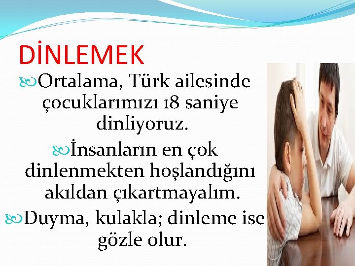 DİNLEMEK Ortalama, Türk ailesinde çocuklarımızı 18 saniye dinliyoruz. İnsanların en çok dinlenmekten hoşlandığını akıldan