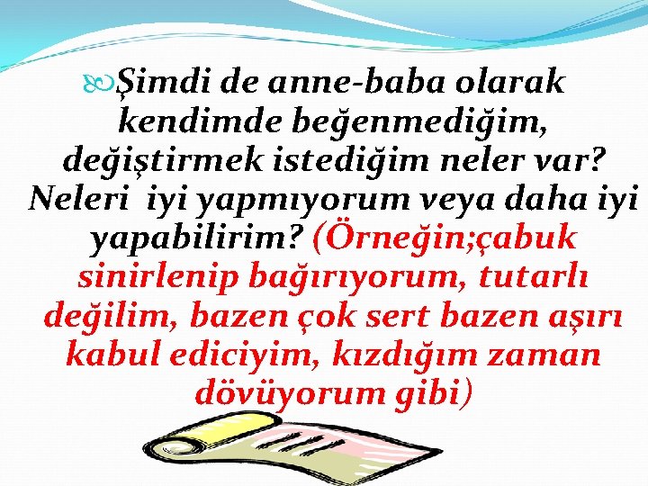  Şimdi de anne-baba olarak kendimde beğenmediğim, değiştirmek istediğim neler var? Neleri iyi yapmıyorum