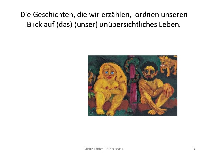 Die Geschichten, die wir erzählen, ordnen unseren Blick auf (das) (unser) unübersichtliches Leben. Ulrich
