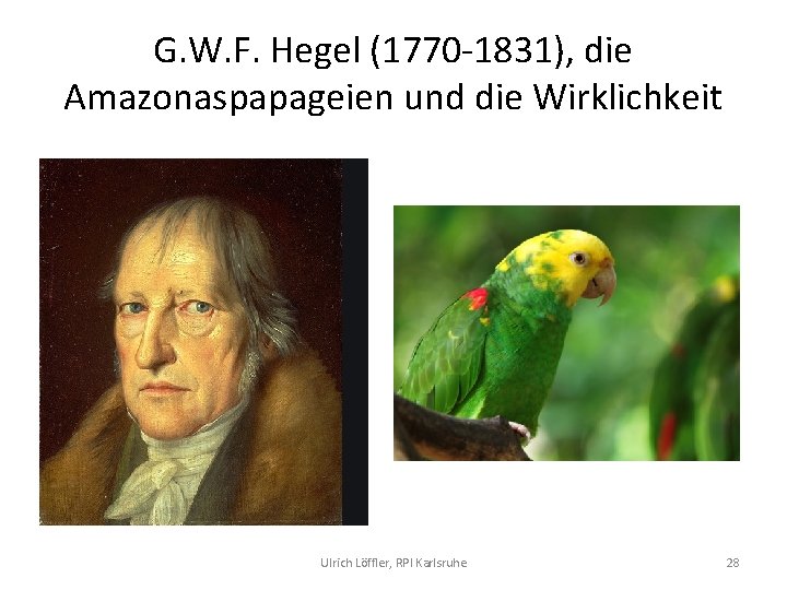 G. W. F. Hegel (1770 1831), die Amazonaspapageien und die Wirklichkeit Ulrich Löffler, RPI