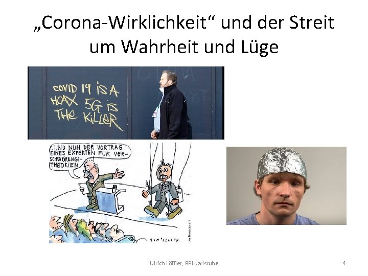 „Corona Wirklichkeit“ und der Streit um Wahrheit und Lüge Ulrich Löffler, RPI Karlsruhe 4