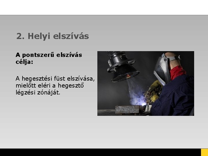 2. Helyi elszívás A pontszerű elszívás célja: A hegesztési füst elszívása, mielőtt eléri a 2. Helyi elszívás A pontszerű elszívás célja: A hegesztési füst elszívása, mielőtt eléri a