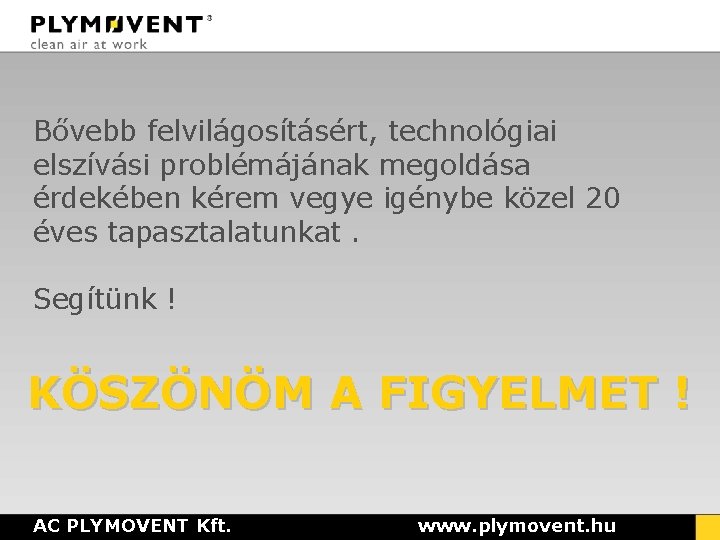 Bővebb felvilágosításért, technológiai elszívási problémájának megoldása érdekében kérem vegye igénybe közel 20 éves tapasztalatunkat. Bővebb felvilágosításért, technológiai elszívási problémájának megoldása érdekében kérem vegye igénybe közel 20 éves tapasztalatunkat.