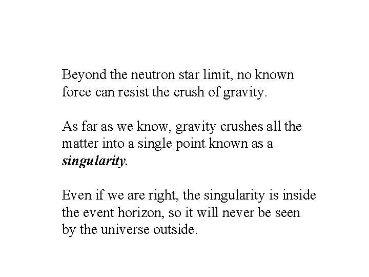 Beyond the neutron star limit, no known force can resist the crush of gravity. Beyond the neutron star limit, no known force can resist the crush of gravity.
