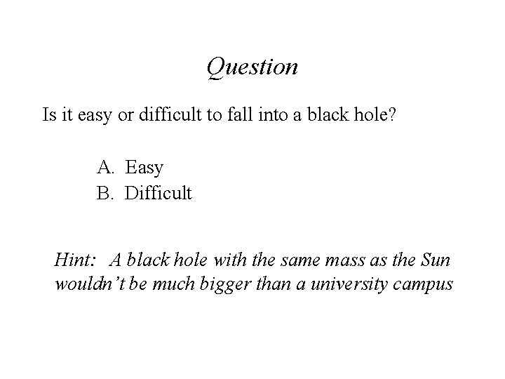 Question Is it easy or difficult to fall into a black hole? A. Easy Question Is it easy or difficult to fall into a black hole? A. Easy