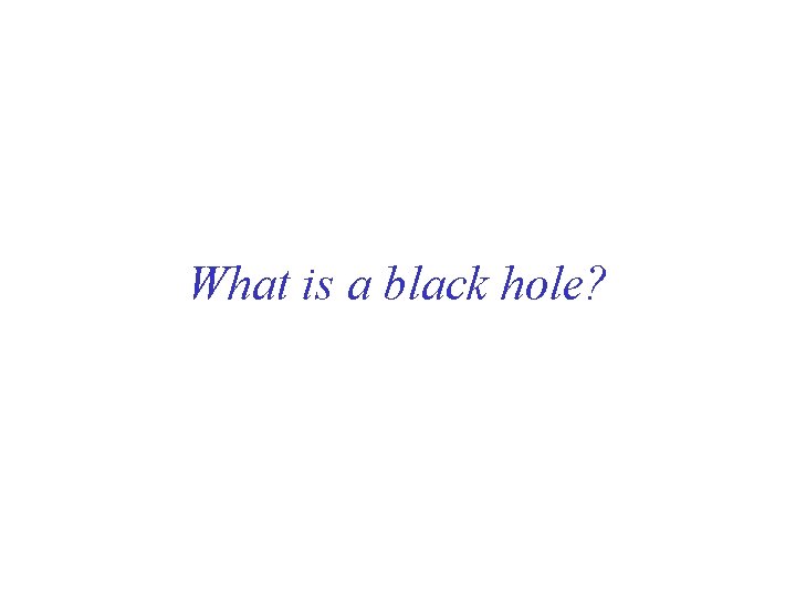 What is a black hole? What is a black hole?