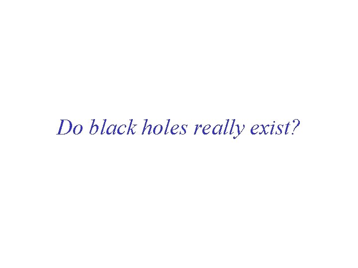 Do black holes really exist? Do black holes really exist?