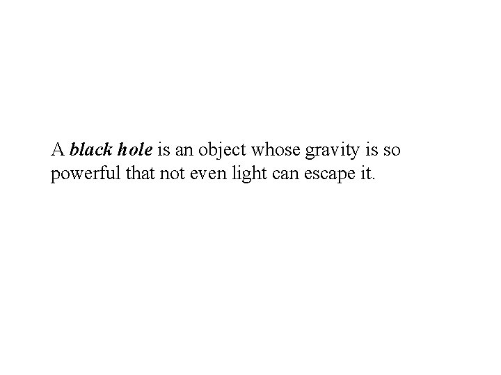 A black hole is an object whose gravity is so powerful that not even A black hole is an object whose gravity is so powerful that not even