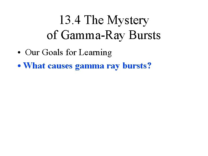 13. 4 The Mystery of Gamma-Ray Bursts • Our Goals for Learning • What 13. 4 The Mystery of Gamma-Ray Bursts • Our Goals for Learning • What