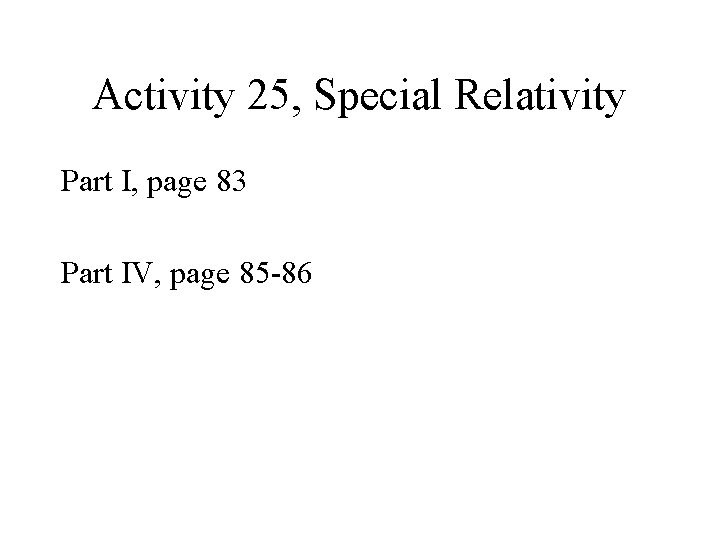 Activity 25, Special Relativity Part I, page 83 Part IV, page 85 -86 Activity 25, Special Relativity Part I, page 83 Part IV, page 85 -86
