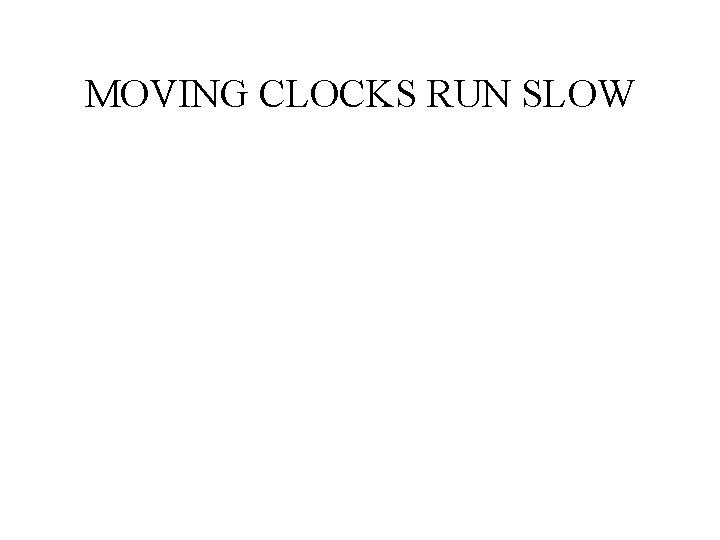 MOVING CLOCKS RUN SLOW MOVING CLOCKS RUN SLOW