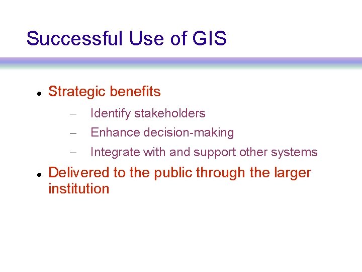 Successful Use of GIS Strategic benefits – Identify stakeholders – Enhance decision-making – Integrate