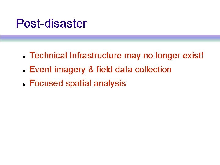 Post-disaster Technical Infrastructure may no longer exist! Event imagery & field data collection Focused