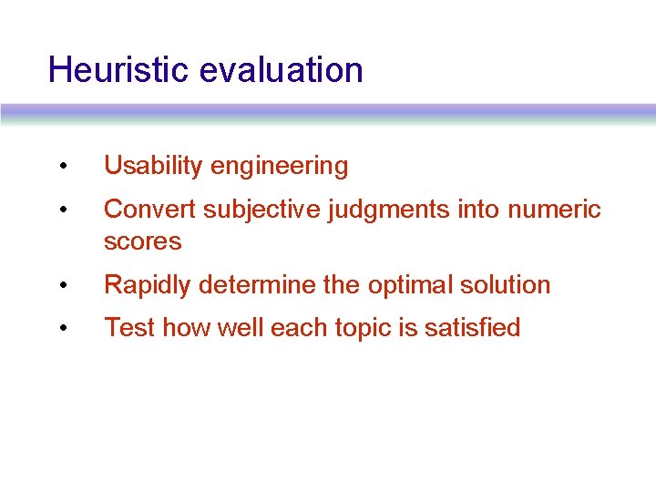 Heuristic evaluation • Usability engineering • Convert subjective judgments into numeric scores • Rapidly