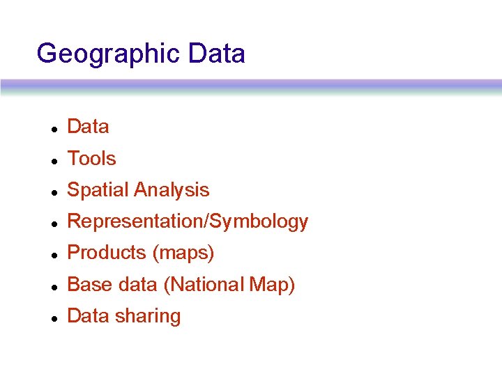Geographic Data Tools Spatial Analysis Representation/Symbology Products (maps) Base data (National Map) Data sharing