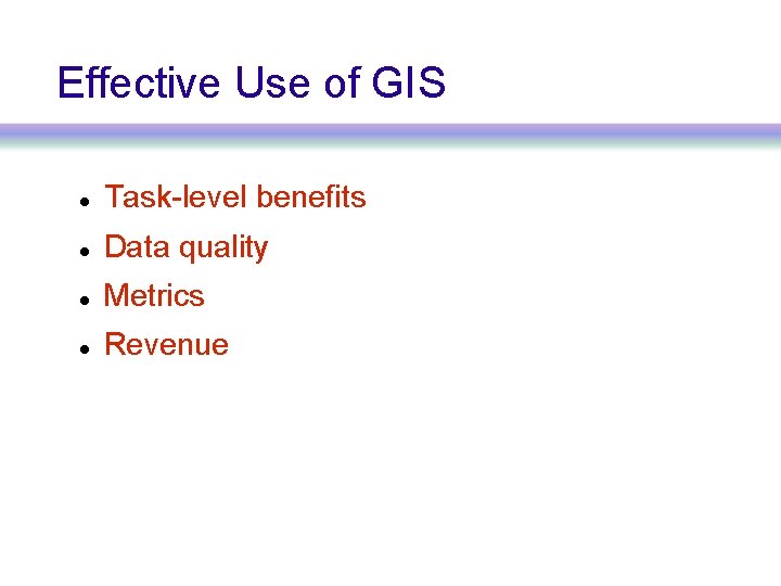 Effective Use of GIS Task-level benefits Data quality Metrics Revenue 