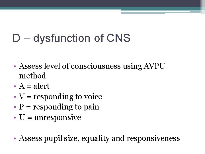 D – dysfunction of CNS • Assess level of consciousness using AVPU method •