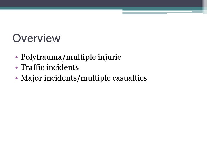 Overview • Polytrauma/multiple injurie • Traffic incidents • Major incidents/multiple casualties 
