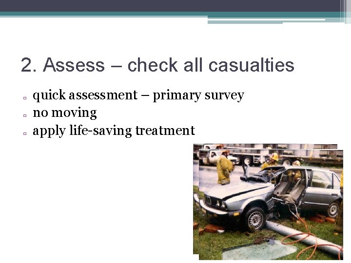 2. Assess – check all casualties � � � quick assessment – primary survey