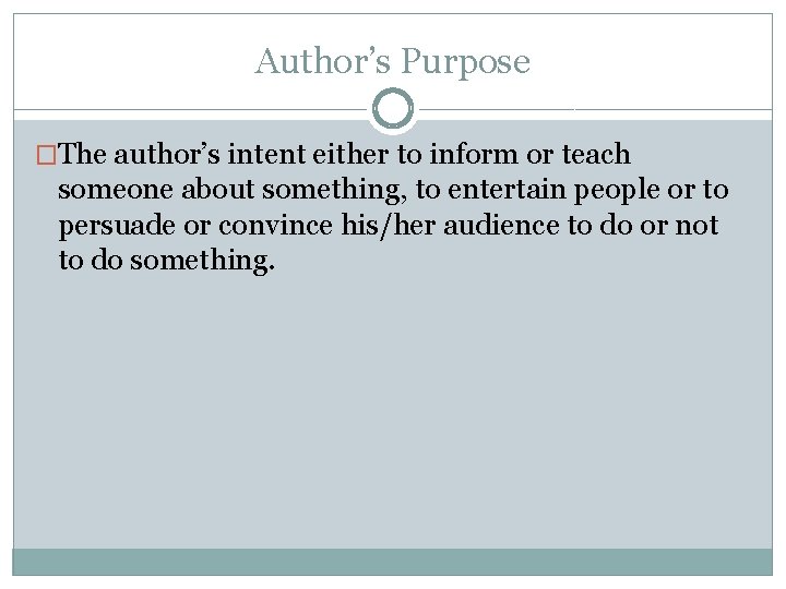 Author’s Purpose �The author’s intent either to inform or teach someone about something, to