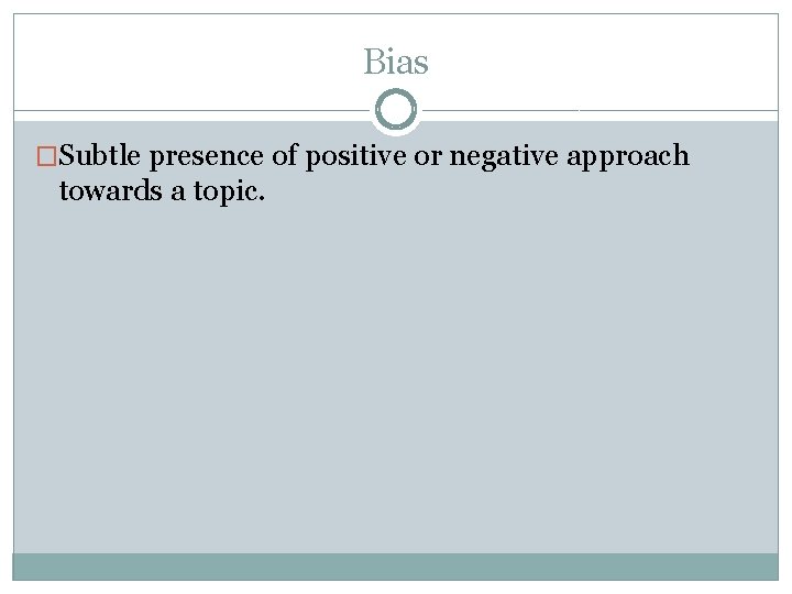 Bias �Subtle presence of positive or negative approach towards a topic. 