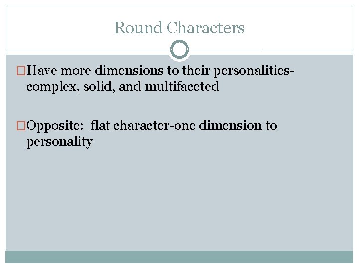Round Characters �Have more dimensions to their personalities- complex, solid, and multifaceted �Opposite: flat