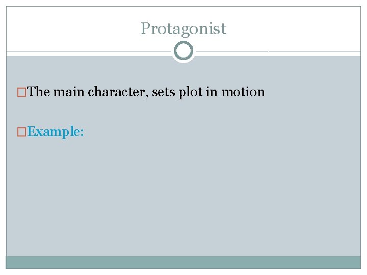 Protagonist �The main character, sets plot in motion �Example: 