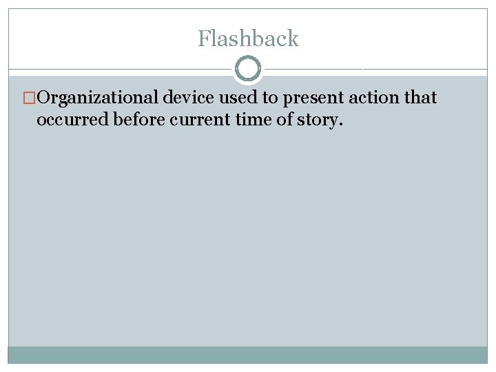 Flashback �Organizational device used to present action that occurred before current time of story.