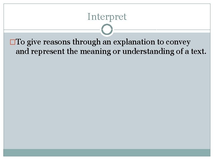 Interpret �To give reasons through an explanation to convey and represent the meaning or