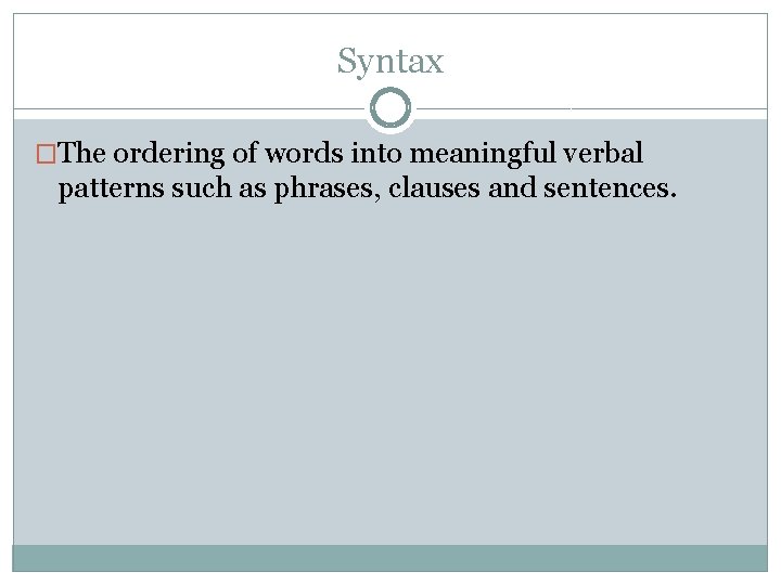 Syntax �The ordering of words into meaningful verbal patterns such as phrases, clauses and