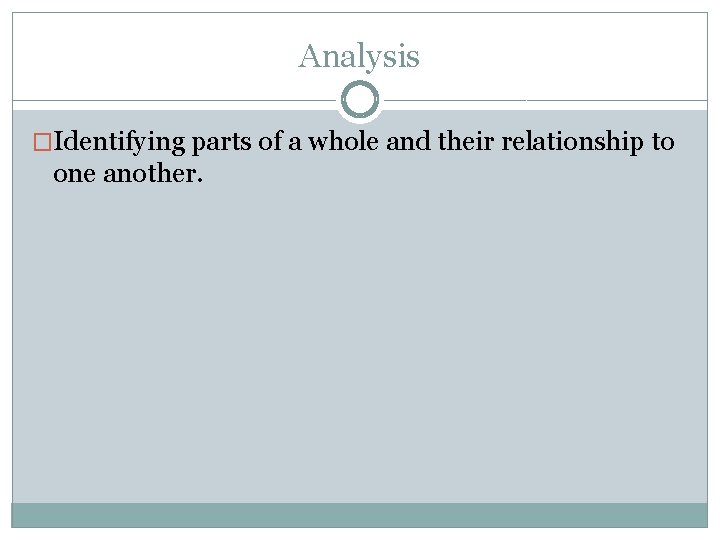 Analysis �Identifying parts of a whole and their relationship to one another. 