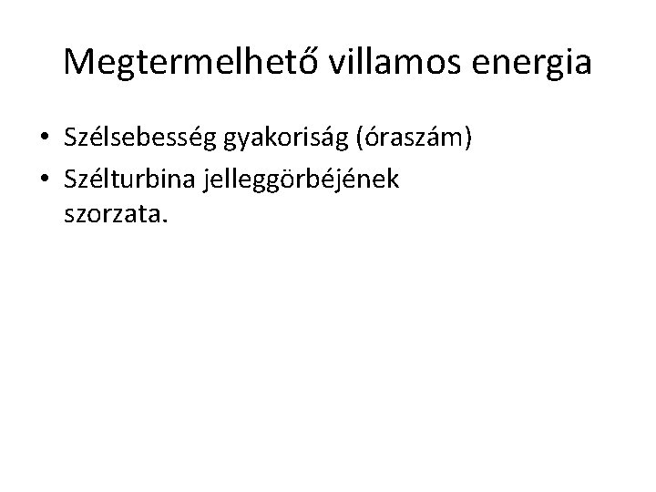 Megtermelhető villamos energia • Szélsebesség gyakoriság (óraszám) • Szélturbina jelleggörbéjének szorzata. Megtermelhető villamos energia • Szélsebesség gyakoriság (óraszám) • Szélturbina jelleggörbéjének szorzata.